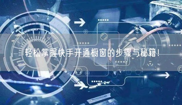 轻松掌握快手开通橱窗的步骤与秘籍！