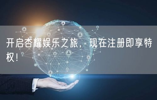 开启杏耀娱乐之旅，现在注册即享特权！