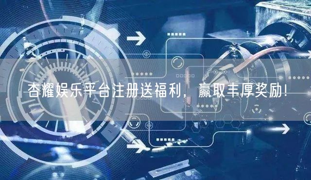 杏耀娱乐平台注册送福利，赢取丰厚奖励！