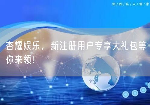 杏耀娱乐，新注册用户专享大礼包等你来领！