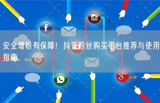 安全增粉有保障！抖音粉丝购买平台推荐与使用指南