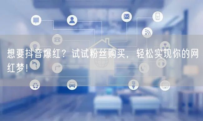 想要抖音爆红？试试粉丝购买，轻松实现你的网红梦！