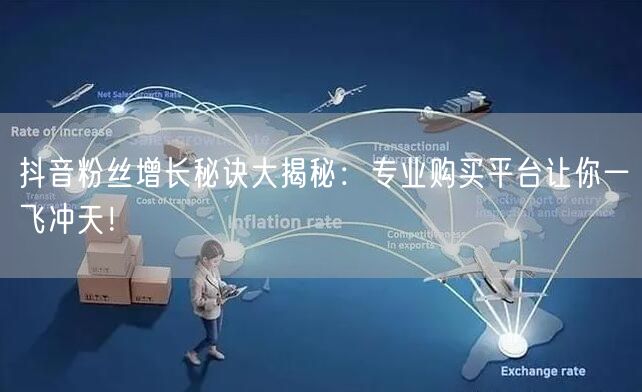 抖音粉丝增长秘诀大揭秘：专业购买平台让你一飞冲天！