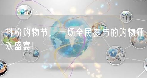 抖粉购物节，一场全民参与的购物狂欢盛宴！