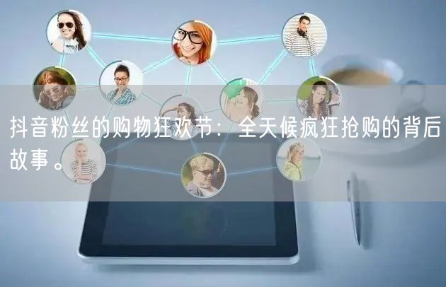 抖音粉丝的购物狂欢节：全天候疯狂抢购的背后故事。