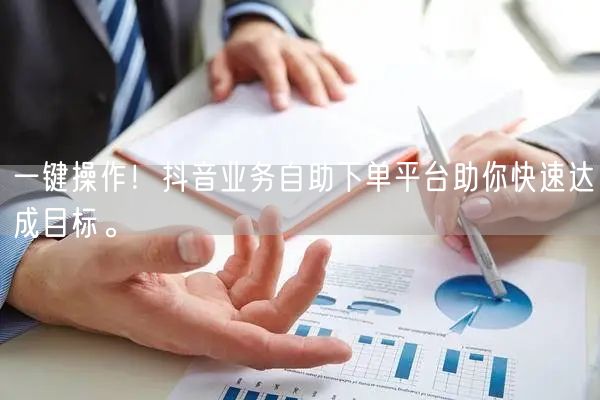 一键操作！抖音业务自助下单平台助你快速达成目标。