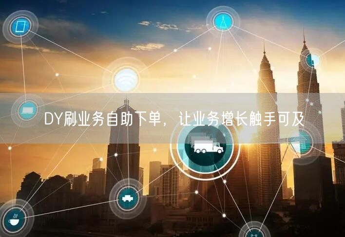 DY刷业务自助下单，让业务增长触手可及