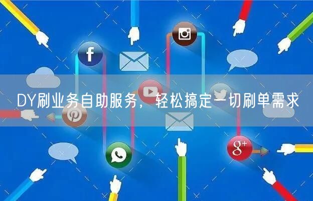DY刷业务自助服务，轻松搞定一切刷单需求