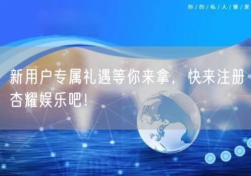 新用户专属礼遇等你来拿，快来注册杏耀娱乐吧！