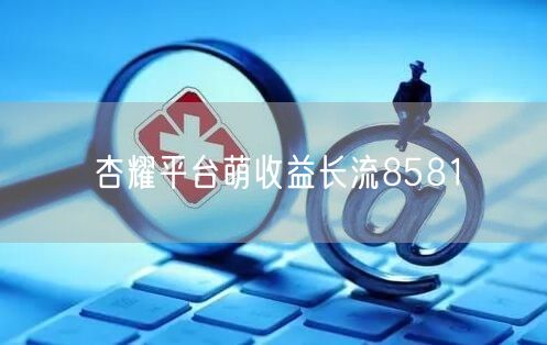 杏耀平台萌收益长流8581