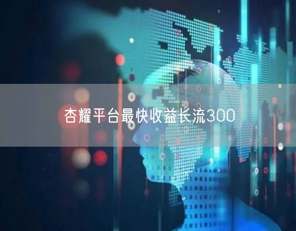 杏耀平台最快收益长流300