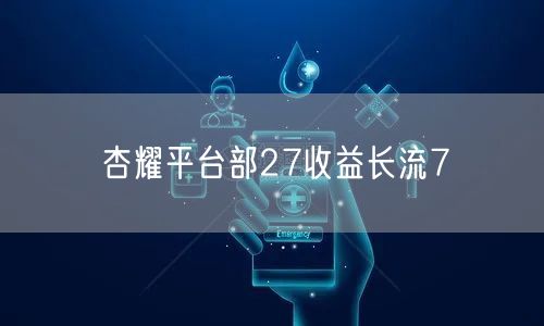 杏耀平台部27收益长流7