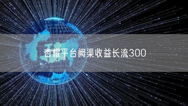 杏耀平台阙渠收益长流300